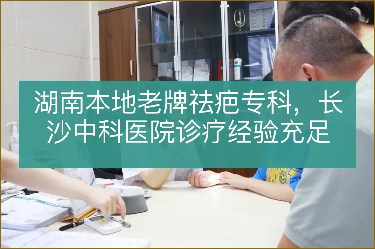 湖南本地老牌祛疤专科，长沙中科医院诊疗经验充足