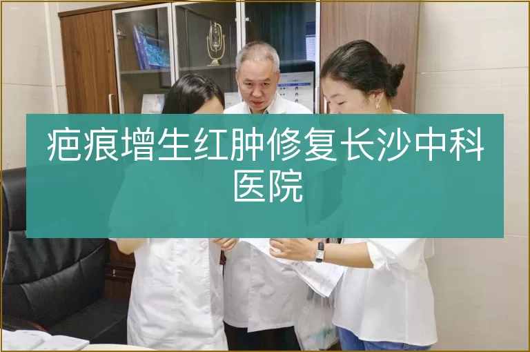 疤痕增生红肿修复长沙中科医院